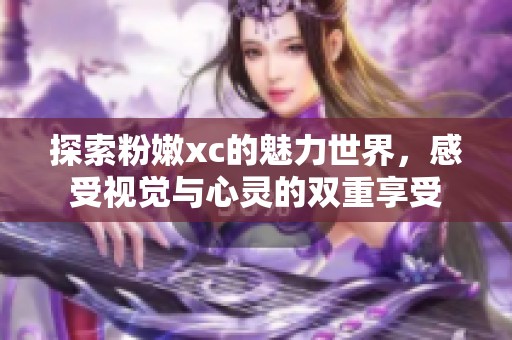 探索粉嫩xc的魅力世界，感受视觉与心灵的双重享受