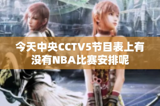 今天中央CCTV5节目表上有没有NBA比赛安排呢