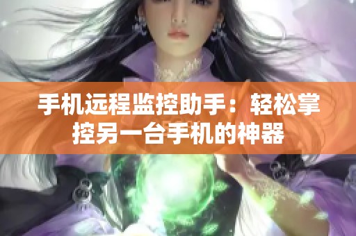 手机远程监控助手：轻松掌控另一台手机的神器