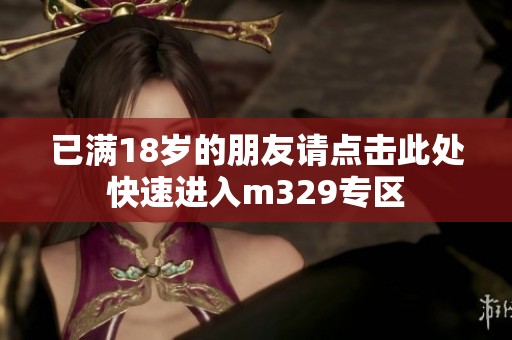已满18岁的朋友请点击此处快速进入m329专区