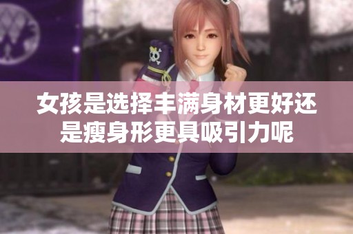 女孩是选择丰满身材更好还是瘦身形更具吸引力呢