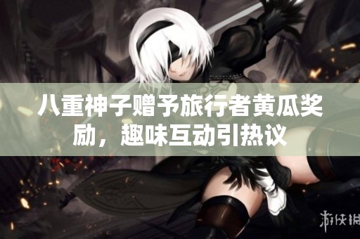 八重神子赠予旅行者黄瓜奖励，趣味互动引热议