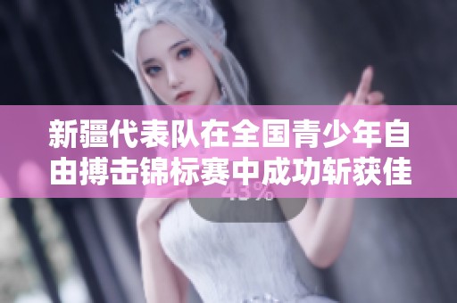 新疆代表队在全国青少年自由搏击锦标赛中成功斩获佳绩