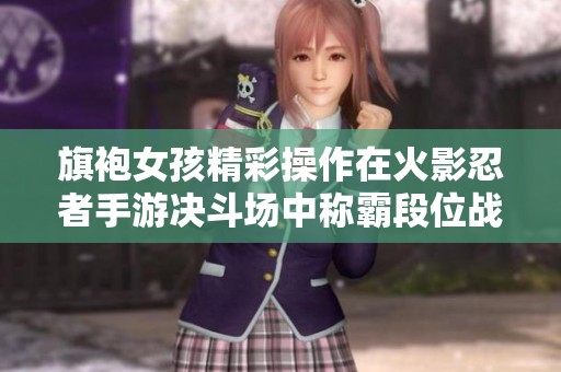 旗袍女孩精彩操作在火影忍者手游决斗场中称霸段位战