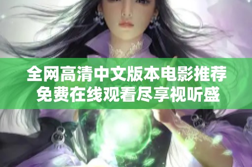 全网高清中文版本电影推荐 免费在线观看尽享视听盛宴