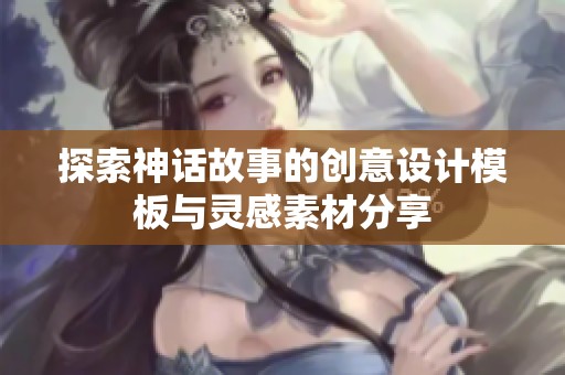 探索神话故事的创意设计模板与灵感素材分享