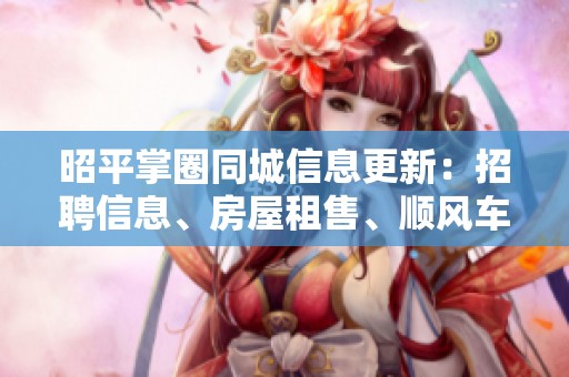 昭平掌圈同城信息更新：招聘信息、房屋租售、顺风车与二手交易详解