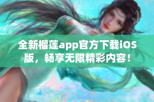 全新榴莲app官方下载iOS版，畅享无限精彩内容！