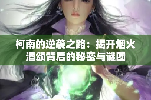 柯南的逆袭之路：揭开烟火酒颂背后的秘密与谜团