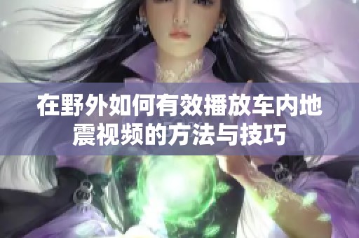 在野外如何有效播放车内地震视频的方法与技巧