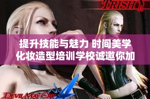 提升技能与魅力 时间美学化妆造型培训学校诚邀你加入