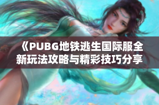 《PUBG地铁逃生国际服全新玩法攻略与精彩技巧分享》