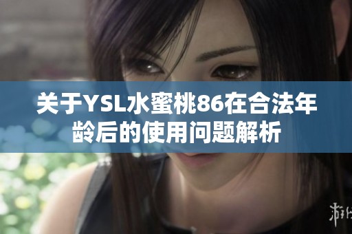 关于YSL水蜜桃86在合法年龄后的使用问题解析