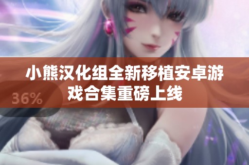 小熊汉化组全新移植安卓游戏合集重磅上线