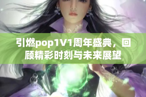 引燃pop1∨1周年盛典，回顾精彩时刻与未来展望