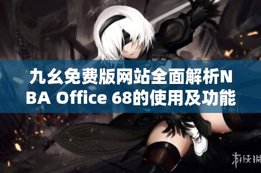 九幺免费版网站全面解析NBA Office 68的使用及功能介绍