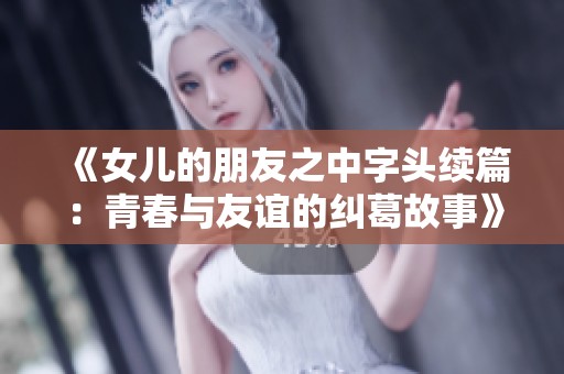 《女儿的朋友之中字头续篇：青春与友谊的纠葛故事》