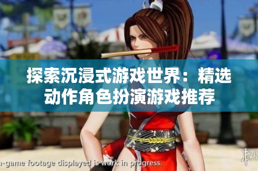 探索沉浸式游戏世界：精选动作角色扮演游戏推荐