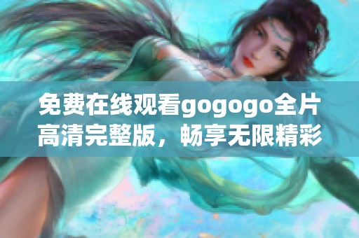 免费在线观看gogogo全片高清完整版，畅享无限精彩内容