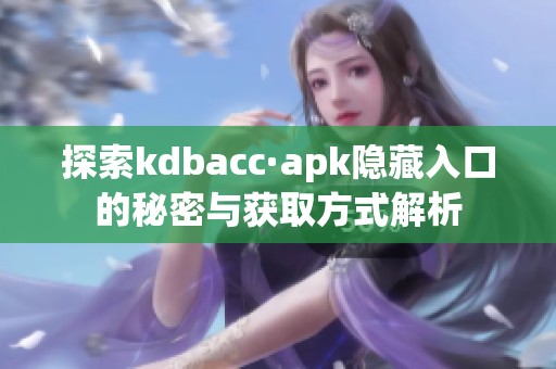 探索kdbacc·apk隐藏入口的秘密与获取方式解析