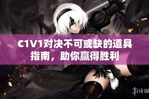 C1V1对决不可或缺的道具指南，助你赢得胜利
