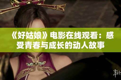 《好姑娘》电影在线观看：感受青春与成长的动人故事