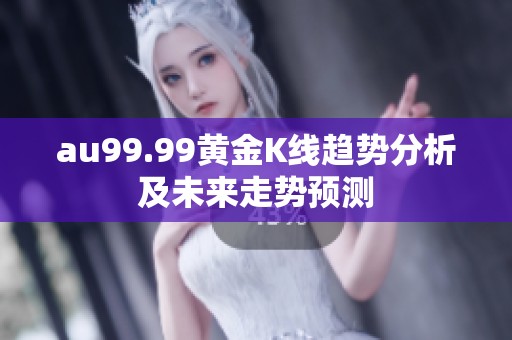 au99.99黄金K线趋势分析及未来走势预测