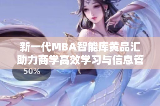 新一代MBA智能库黄品汇助力商学高效学习与信息管理