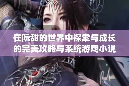 在阮甜的世界中探索与成长的完美攻略与系统游戏小说