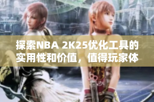 探索NBA 2K25优化工具的实用性和价值，值得玩家体验！