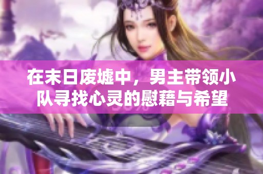 在末日废墟中，男主带领小队寻找心灵的慰藉与希望