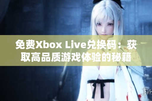 免费Xbox Live兑换码：获取高品质游戏体验的秘籍