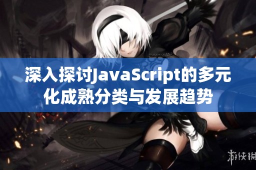深入探讨JavaScript的多元化成熟分类与发展趋势