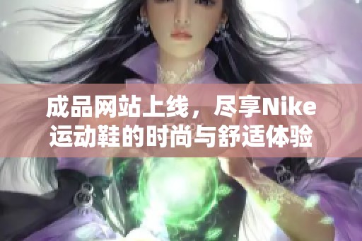 成品网站上线，尽享Nike运动鞋的时尚与舒适体验