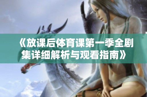《放课后体育课第一季全剧集详细解析与观看指南》