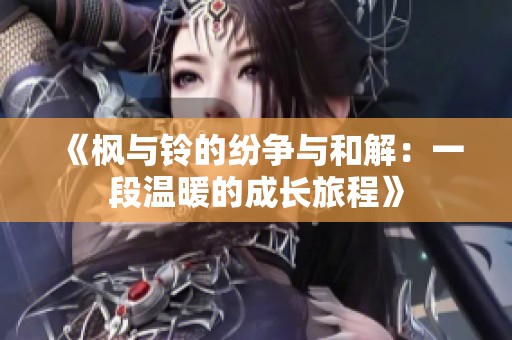 《枫与铃的纷争与和解：一段温暖的成长旅程》