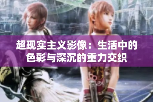 超现实主义影像：生活中的色彩与深沉的重力交织