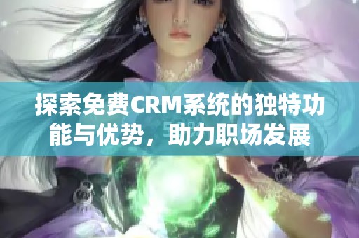 探索免费CRM系统的独特功能与优势，助力职场发展