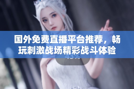 国外免费直播平台推荐，畅玩刺激战场精彩战斗体验