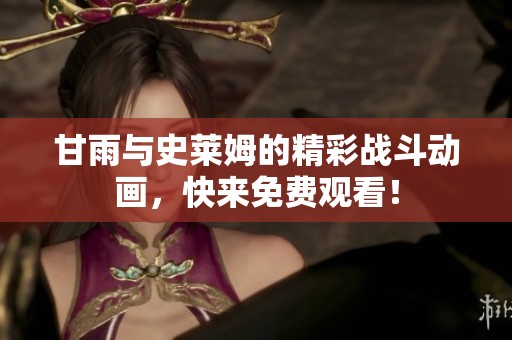 甘雨与史莱姆的精彩战斗动画，快来免费观看！