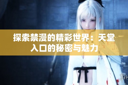 探索禁漫的精彩世界：天堂入口的秘密与魅力