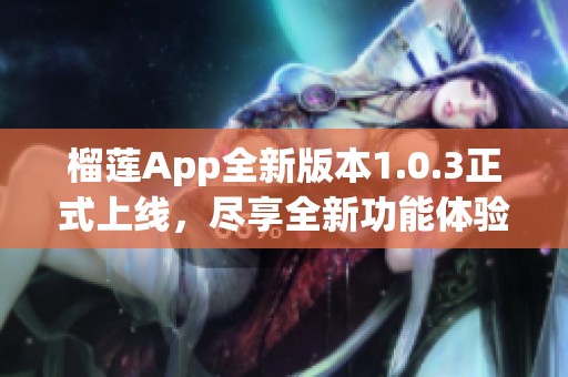 榴莲App全新版本1.0.3正式上线，尽享全新功能体验