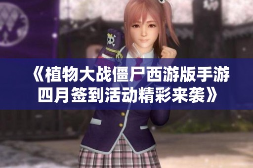 《植物大战僵尸西游版手游四月签到活动精彩来袭》