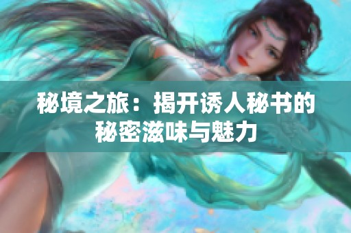 秘境之旅：揭开诱人秘书的秘密滋味与魅力
