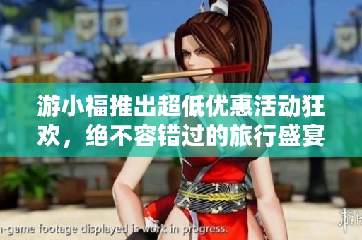 游小福推出超低优惠活动狂欢，绝不容错过的旅行盛宴！
