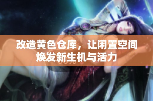 改造黄色仓库，让闲置空间焕发新生机与活力