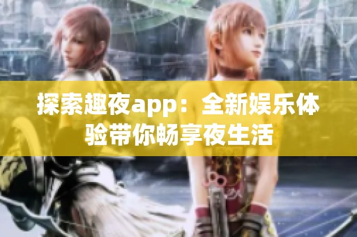 探索趣夜app：全新娱乐体验带你畅享夜生活