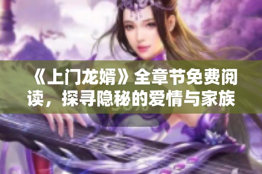 《上门龙婿》全章节免费阅读，探寻隐秘的爱情与家族纷争