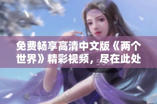 免费畅享高清中文版《两个世界》精彩视频，尽在此处！