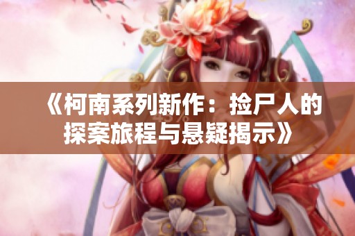 《柯南系列新作：捡尸人的探案旅程与悬疑揭示》